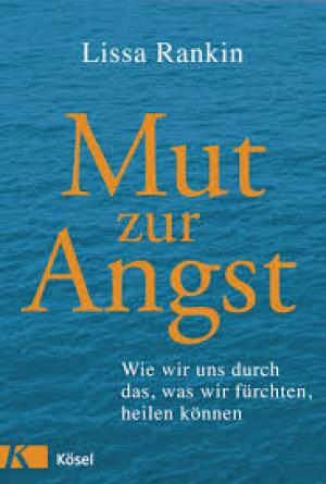 Mut zur Angst: Wie wir uns durch das, was wir fürchten, heilen können