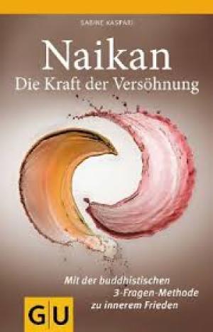 Naikan - Die Kraft der Versöhnung  Mit der buddhistischen 3-Fragen-Methode zu innerem Frieden