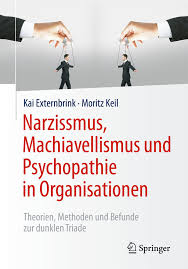 Narzissmus, Machiavellismus und Psychopathie in Organisationen Theorien, Methoden und Befunde zur dunklen Triade