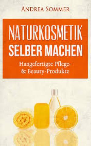 Naturkosmetik selber machen - Handgefertigte Pflege- & Beauty-Produkte mit natürlichen Aromen