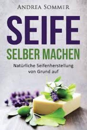 Seife selber machen: Natürliche Seifenherstellung von Grund auf - Schritt für Schritt Anleitung zur Herstellung selbstgemachter Pflanzenseife