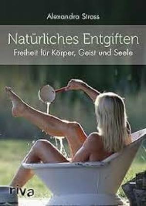 Natürliches Entgiften: Freiheit für Körper, Geist und Seele