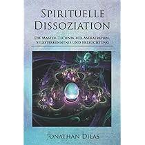 Spirituelle Dissoziation - Die Master-Technik für Astralreisen, Selbsterkenntnis und Erleuchtung