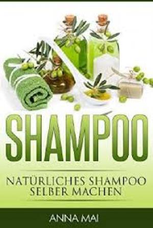 SHAMPOO: Natürliches Shampoo selber machen: 50 Rezepte für alle Haartypen