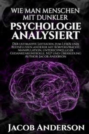 Wie man Menschen mit Dunkler Psychologie Analysiert: Der ultimative Leitfaden zum Lesen und Beeinflussen anderer mit Körpersprache, Manipulation, unterschwelliger Gedankenkontrolle