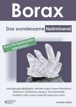 Borax: Das wundersame Heilmineral und basische Multitalent, welches sogar unsere Zirbeldrüse aktivieren, Testosteron steigern, Schwermetalle ausleiten oder unsere Sehkraft verbessern kann