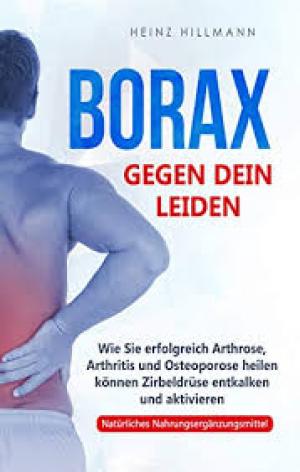 Borax gegen dein Leiden: Wie Sie erfolgreich Arthrose, Arthritis und Osteoporose heilen können - Zirbeldrüse entkalken und aktivieren