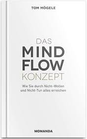 Das MindFlow Konzept: Wie Sie durch Nicht-Wollen und Nicht-Tun alles erreichen