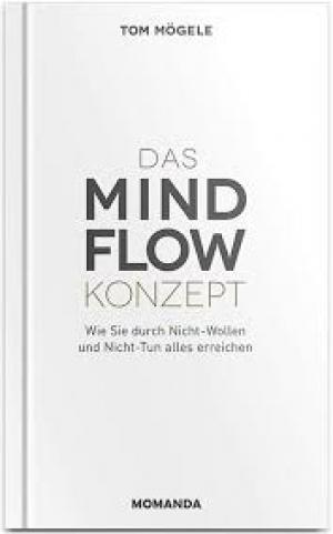 Das MindFlow Konzept: Wie Sie durch Nicht-Wollen und Nicht-Tun alles erreichen