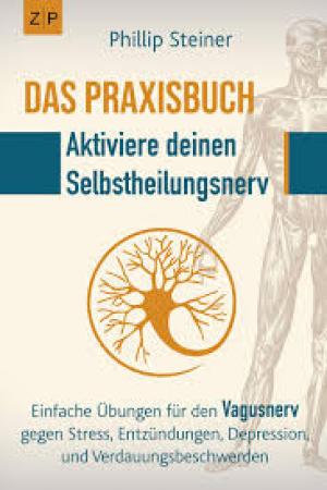 Das Praxisbuch - Aktiviere deinen Selbstheilungsnerv (Vagusnerv): Einfache Übungen zur Selbstheilung gegen Entzündungen, Stress, Depression, Trauma, Verdauungsbeschwerden
