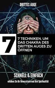 Drittes Auge: 7 Techniken, um das Chakra des dritten Auges zu öffnen - Schnell & Einfach erhöhen Sie Ihr Bewusstsein und Ihre Spiritualität