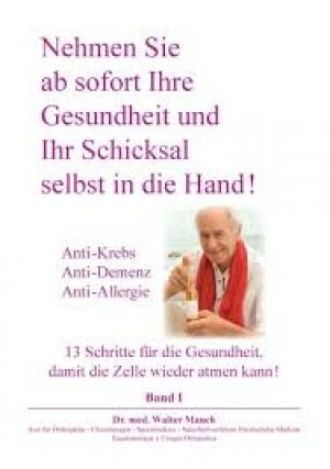 Nehmen Sie ab sofort Ihre Gesundheit und Ihr Schicksal selbst in die Hand! Band I Anti-Krebs, Anti-Demenz, Anti-Allergie - 13 Schritte für die Gesundheit, damit die Zelle wieder atmen kann.