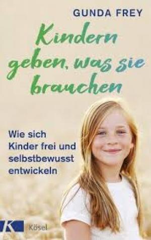 Kindern geben, was sie brauchen  Wie sich Kinder frei und selbstbewusst entwickeln