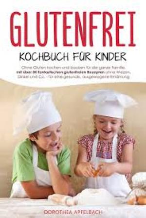 Glutenfrei Kochbuch für Kinder: Ohne Gluten kochen und backen für die ganze Familie - Inkl. den besten glutenfreien Rezepten für eine gesunde & ausgewogene Ernährung ohne Dinkel, Weizen & Co