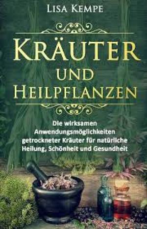 Kräuter und Heilpflanzen: Die wirksamen Anwendungsmöglichkeiten getrockneter Kräuter für natürliche Heilung, Schönheit und Gesundheit
