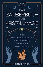 Das Zauberbuch für Kristallmagie: Ein Anfängerhandbuch für Heilung, Liebe und Wohlstand