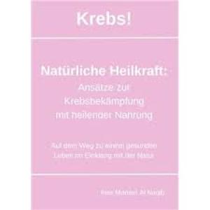Krebs! Natürliche Heilkraft: Ansätze zur Krebsbekämpfung mit heilender Nahrung