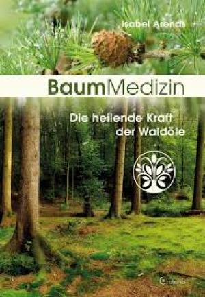 Baummedizin Die heilende Kraft der Waldöle. Eine neue Dimension der Baumheilkunde